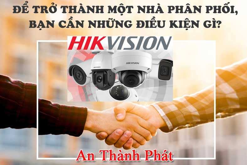 Điều kiện trở thành nhà phân phối camera hikvision