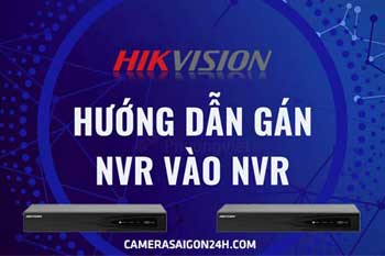 hướng dẫn gán đầu ghi NVR vào đầu ghi NVR, hướng dẫn gán đầu ghi vào đầu ghi Hikvision, gán đầu ghi NVR vào đầu ghi NVR